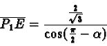 \begin{displaymath}\overline{P_1E} = \frac{\frac{2}{\sqrt{3}}}{\cos(\frac{\pi}{2}
- \alpha)}\end{displaymath}